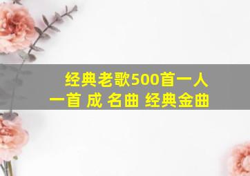 经典老歌500首一人 一首 成 名曲 经典金曲